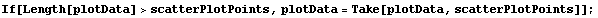 If[Length[plotData] > scatterPlotPoints, plotData = Take[plotData, scatterPlotPoints]] ;